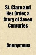 St. Clare And Her Order, A Story Of Seve di Anonymous edito da General Books