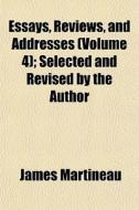 Essays, Reviews, And Addresses Volume 4 di James Martineau edito da General Books