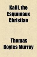 Kalli, The Esquimaux Christian di Thomas Boyles Murray edito da General Books Llc