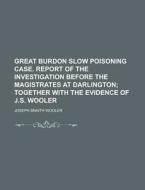 Great Burdon Slow Poisoning Case. Report of the Investigation Before the Magistrates at Darlington di Joseph Snaith Wooler edito da Rarebooksclub.com