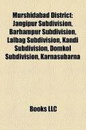 Murshidabad District: Jangipur Subdivision, Barhampur Subdivision, Lalbag Subdivision, Kandi Subdivision, Domkol Subdivision, Karnasubarna di Source Wikipedia edito da Books Llc