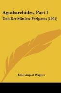 Agatharchides, Part 1: Und Der Mittlere Peripatos (1901) di Emil August Wagner edito da Kessinger Publishing