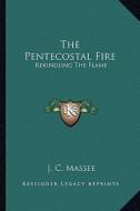 The Pentecostal Fire: Rekindling the Flame di J. C. Massee edito da Kessinger Publishing