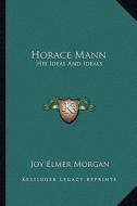 Horace Mann: His Ideas and Ideals di Joy Elmer Morgan edito da Kessinger Publishing