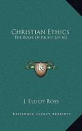 Christian Ethics: The Book of Right Living di J. Elliot Ross edito da Kessinger Publishing