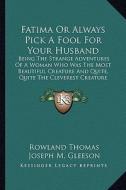 Fatima or Always Pick a Fool for Your Husband: Being the Strange Adventures of a Woman Who Was the Most Beautiful Creature and Quite, Quite the Clever di Rowland Thomas edito da Kessinger Publishing