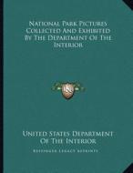 National Park Pictures Collected and Exhibited by the Department of the Interior di United States Department of the Interior edito da Kessinger Publishing