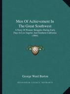 Men of Achievement in the Great Southwest: A Story of Pioneer Struggles During Early Days in Los Angeles and Southern California (1904) di George Ward Burton edito da Kessinger Publishing