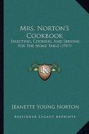 Mrs. Norton's Cookbook: Selecting, Cooking, and Serving for the Home Table (1917) di Jeanette Young Norton edito da Kessinger Publishing