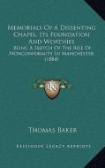 Memorials of a Dissenting Chapel, Its Foundation and Worthies: Being a Sketch of the Rise of Nonconformity in Manchester (1884) di Thomas Baker edito da Kessinger Publishing