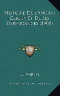 Histoire de L'Ancien Clichy Et de Ses Dependances (1908) di C. Narbey edito da Kessinger Publishing