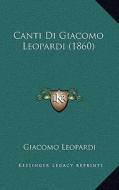 Canti Di Giacomo Leopardi (1860) di Giacomo Leopardi edito da Kessinger Publishing