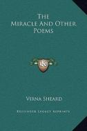 The Miracle and Other Poems di Virna Sheard edito da Kessinger Publishing