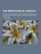 The Moravians In Jamaica; History Of The Mission Of The United Brethren\'s Church To The Negroes In The Island Of Jamaica From The Year 1754 To 1854 di J H Buchner edito da Theclassics.us