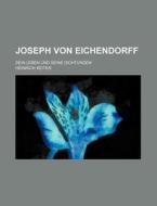 Joseph Von Eichendorff; Sein Leben Und Seine Dichtungen di Heinrich Keiter edito da General Books Llc