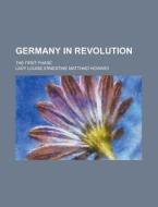 Germany in Revolution; The First Phase di Lady Louise Ernestine Howard edito da Rarebooksclub.com