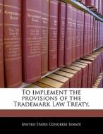 To Implement The Provisions Of The Trademark Law Treaty. edito da Bibliogov