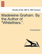 Madeleine Graham. By the Author of "Whitefriars.". di Emma Robinson edito da British Library, Historical Print Editions