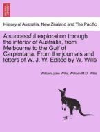 A successful exploration through the interior of Australia, from Melbourne to the Gulf of Carpentaria. From the journals di William John Wills, William M. D. Wills edito da British Library, Historical Print Editions