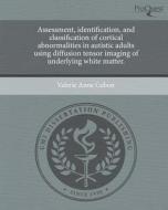 Assessment, Identification, and Classification of Cortical Abnormalities in Autistic Adults Using Diffusion Tensor Imaging of Underlying White Matter. di Valerie Anne Cubon edito da Proquest, Umi Dissertation Publishing