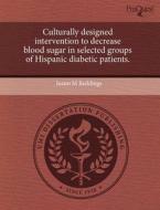 Culturally Designed Intervention To Decrease Blood Sugar In Selected Groups Of Hispanic Diabetic Patients. di Joann M Reddings edito da Proquest, Umi Dissertation Publishing
