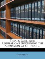 Treaty, Laws, and Regulations Governing the Admission of Chinese. ... di United States edito da Nabu Press