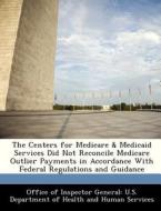 The Centers For Medicare & Medicaid Services Did Not Reconcile Medicare Outlier Payments In Accordance With Federal Regulations And Guidance edito da Bibliogov
