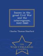 Sussex In The Great Civil War And The Interregnum, 1642-1660 - War College Series di Charles Thomas-Stanford edito da War College Series