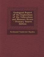 Geological Report of the Exploration of the Yellowstone and Missouri Rivers - Primary Source Edition di Ferdinand VanDeVeer Hayden edito da Nabu Press