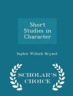 Short Studies In Character - Scholar's Choice Edition di Sophie Willock Bryant edito da Scholar's Choice