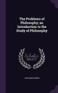 The Problems Of Philosophy; An Introduction To The Study Of Philosophy di John Grier Hibben edito da Palala Press