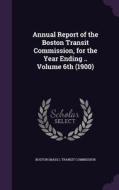 Annual Report Of The Boston Transit Commission, For The Year Ending .. Volume 6th (1900) edito da Palala Press