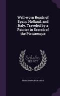 Well-worn Roads Of Spain, Holland, And Italy. Traveled By A Painter In Search Of The Picturesque di Francis Hopkinson Smith edito da Palala Press