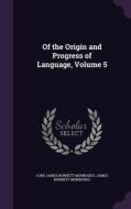 Of The Origin And Progress Of Language, Volume 5 di Lord James Burnett Monboddo, James Burnett Monboddo edito da Palala Press