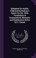 Iphigenie En Aulide, Followed By Boileau's Epitre Vii, Ed., With Vocabulary Of Grammatical, Idiomatic And Explanatory Notes By C. Cassal di Jean Racine, Nicolas Boileau-Despreaux edito da Palala Press