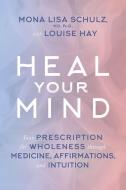 Heal Your Mind: Your Prescription for Wholeness Through Medicine, Affirmations, and Intuition di Mona Lisa Schulz, Louise L. Hay edito da HAY HOUSE