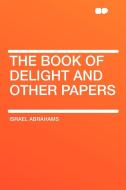 The Book of Delight and Other Papers di Israel Abrahams edito da HardPress Publishing