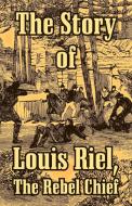 The Story of Louis Riel: The Rebel Chief di Anonymous edito da INTL LAW & TAXATION PUBL