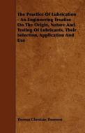 The Practice of Lubrication - An Engineering Treatise on the Origin, Nature and Testing of Lubricants, Their Selection,  di Thomas Christian Thomsen edito da READ BOOKS