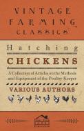 Hatching Chickens - A Collection of Articles on the Methods and Equipment of the Poultry Keeper di Various edito da Carpenter Press