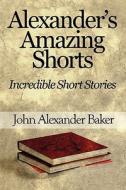 Alexander\'s Amazing Shorts di John Alexander Baker edito da America Star Books