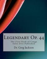 Legendary Op. 44: The First Book of Conga Solos Ever Published di Gregory Jackson, Dr Greg Jackson edito da Createspace