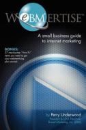 Webmertise: A Small Business Guide to Internet Marketing di Perry Underwood edito da Createspace