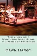 The Limen on a Northern Irish Stage: In a Period of Transition di Dr Dawn Hargy Phd edito da Createspace