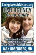 Emergency Go-To-Guide: The Information You Need at Hand to Care for Your Parents or Grandparents di Jack Rosenberg M. D. edito da Createspace