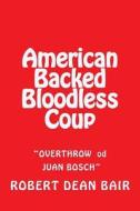 American Backed Bloodless Coup: The Overthrow of Dictator Juan Bosch di Robert Dean Bair edito da Createspace