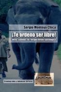 Te Ordeno Ser Libre!: Otros Caminos En Terapia Breve Estrategica di Sergio Montoya Chica edito da Createspace