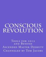 Conscious Revolution: Tools for 2012 and Beyond di Ascended Master Djehuty, Tom Jacobs edito da Createspace