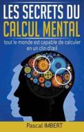 Les Secrets Du Calcul Mental: Tout Le Monde Est Capable de Calculer En Un Clin D' Il di Pascal Imbert edito da Createspace