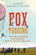 Fox Tossing: And Other Forgotten and Dangerous Sports, Pastimes, and Games di Edward Brooke-Hitching edito da TOUCHSTONE PR
